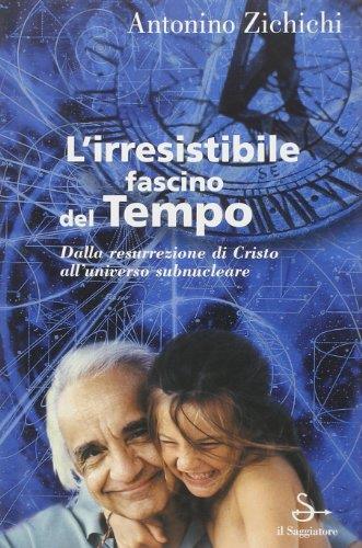 irresistibile fascino del tempo. Dalla resurrezione di Cristo all'universo subnucleare - Antonino Zichichi - copertina