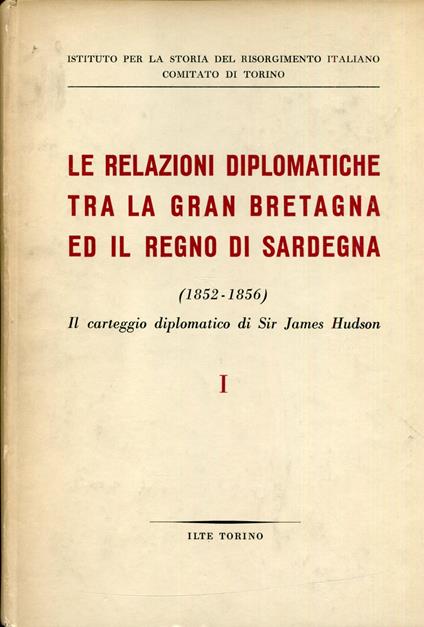 Le relazioni diplomatiche tra la Gran Bretagna ed il Regno di Sardegna dal 1852 al 1856. Il carteggio diplomatico di Sir James Hudson. A cura di Federico Curato. Volume 1, 27 dicembre 1851-29 dicembre 1853. Volume 2, 2 gennaio 1854- 31 dicembre 1856 - copertina