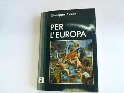Per l'Europa. Discorsi e scritti europei - Giuseppe Caron - copertina