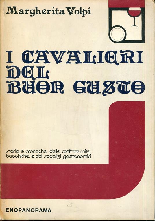 I cavalieri del buon gusto : storia e cronache delle confraternite bacchiche e dei sodalizi gastronomici : con 125 illustrazioni a colori fuori testo - Margherita Volpi - copertina