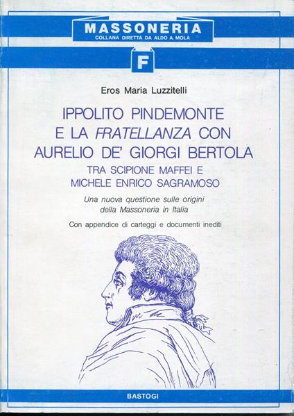 Ippolito Pindemonte e la fratellanza con Aurelio dè Giorgi Bertola tra Scipione Maffei e Michele Enrico Sagramoso : una nuova questione sulle origini della massoneria in Italia - Eros Maria Luzzitelli - copertina