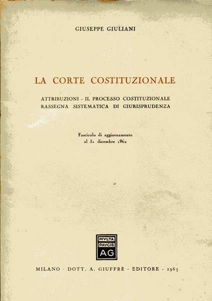 La Corte Costituzionale. Attribuzioni - Il processo costituzionale - Rassegna sistematica di giurisprudenza. Fascicolo di aggiornamento al 31 dicembre 1962 - Giuseppe Giuliani - copertina