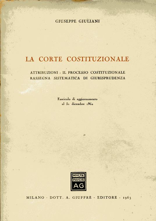 La Corte Costituzionale. Attribuzioni - Il processo costituzionale - Rassegna sistematica di giurisprudenza. Fascicolo di aggiornamento al 31 dicembre 1962 - Giuseppe Giuliani - copertina