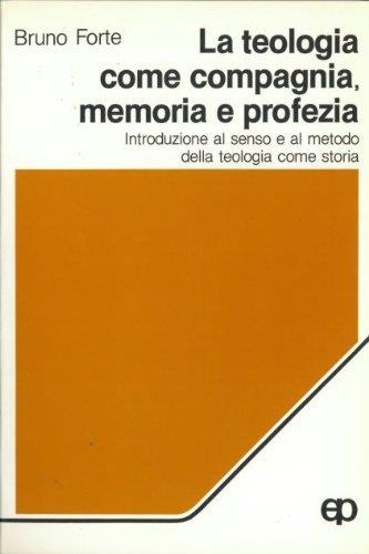 La teologia come compagnia, memoria e profezia. Introduzione al senso e al metodo della teologia come storia - Bruno Forte - copertina