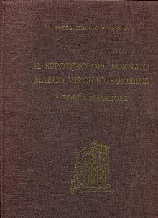 Il sepolcro del fornaio Marco Virgilio Eurisace a Porta Maggiore - copertina