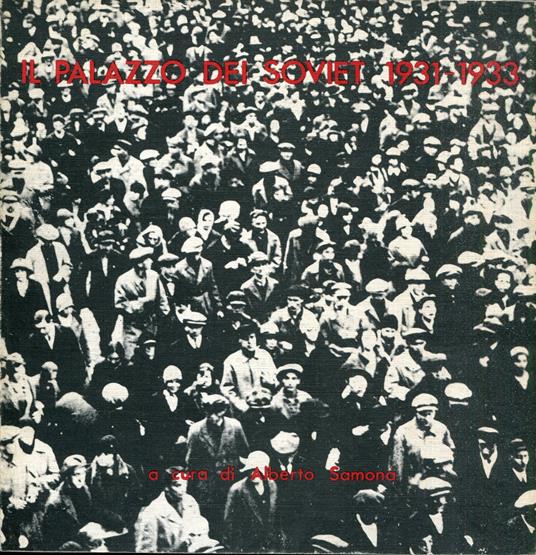 Il Palazzo dei Soviet : 1931-1933 con due saggi di Vittorio Gregotti e di Vieri Quilici - copertina