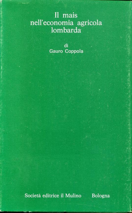 Il mais nell'economia agricola lombarda : dal secolo 17. all'Unità - Gauro Coppola - copertina