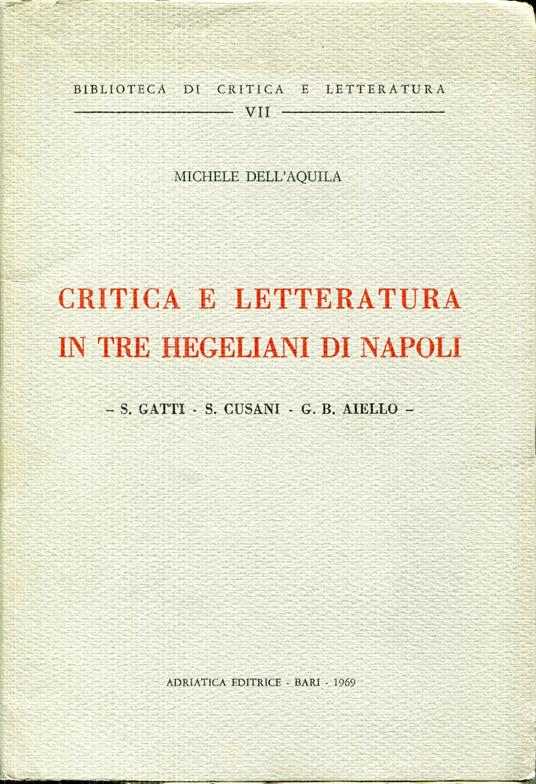 Critica e letteratura in tre hegeliani di Napoli : S. Gatti, S. Cusani, G. B. Aiello - Michele Dell'Aquila - copertina