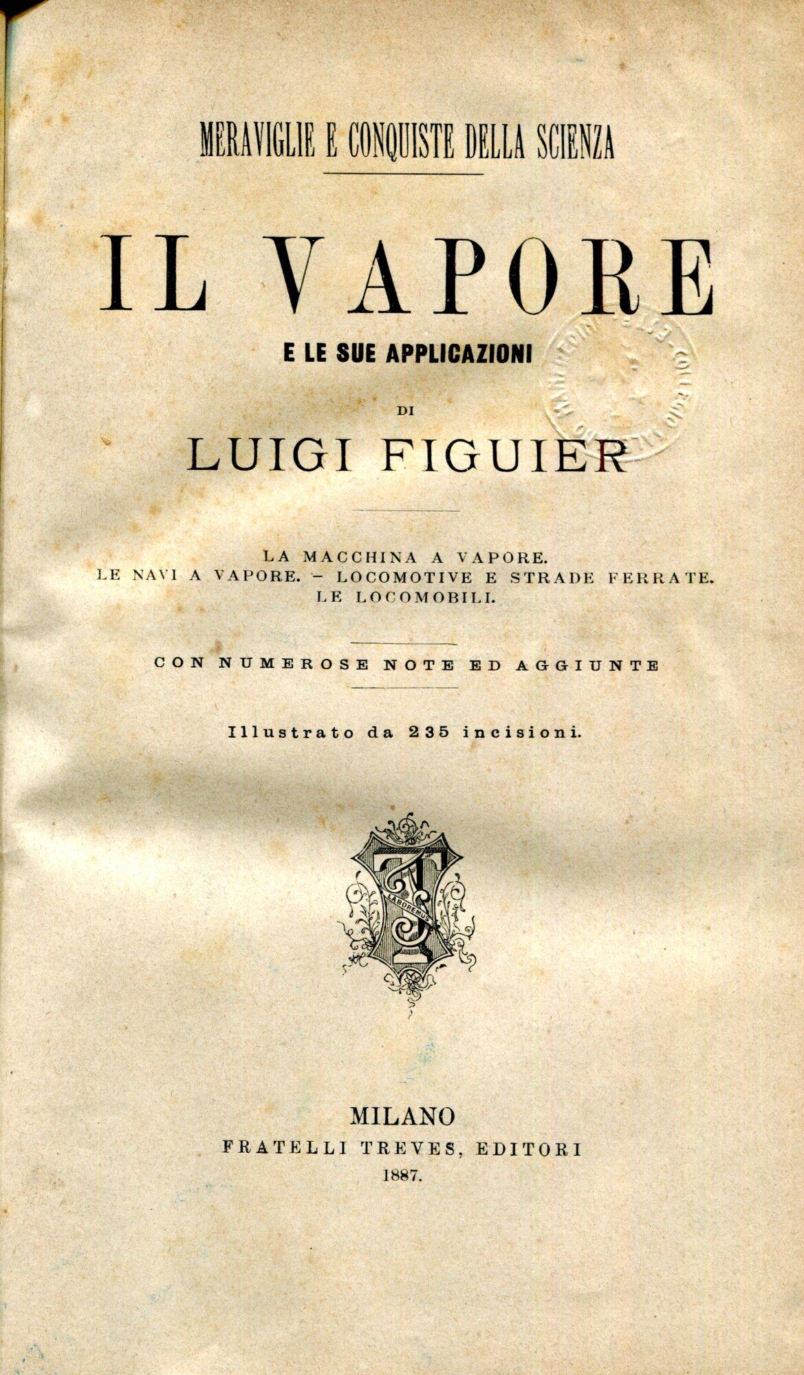 Il vapore e le sue applicazioni : la macchina a vapore, le navi a vapore, locomotive e strade ferrate, le locomobili. Con numerose note ed aggiunte. Opera illustrata da 327 incisioni