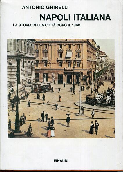 Napoli italiana : la storia della città dopo il 1860 - Antonio Ghirelli - copertina