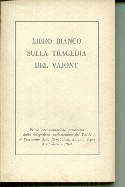 Libro bianco sulla tragedia del Vajont : prima documentazione presentata dalla delegazione parlamentare del PCI al Presidente della Repubblica, Antonio Segni, Belluno, 13 ottobre 1963 - copertina