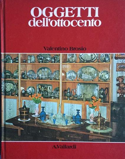 Oggetti nella casa italiana dell'ottocento. Brosio. Vallardi 1980 - Valentino Brosio - copertina