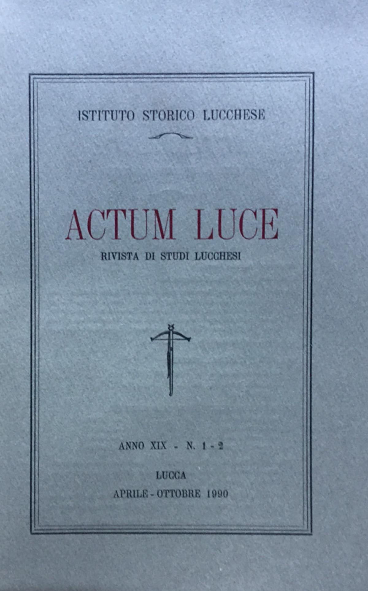 Actum Luce. Rivista di studi Lucchesi. Anno XIX n. 1 - 2 aprile - ottobre 1990