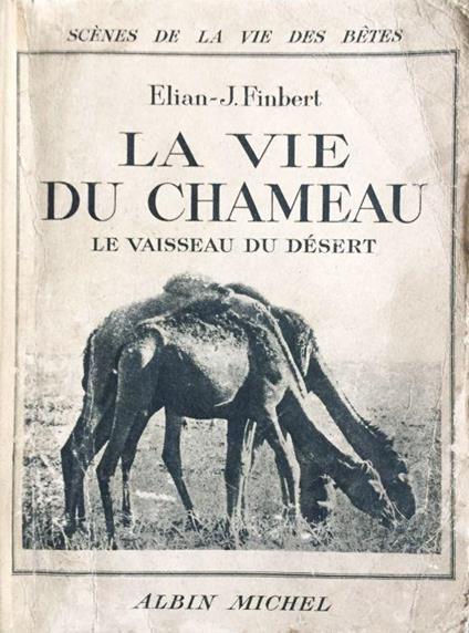 La vie du Chameau. Le Vaisseau du desert - Elian-J. Finbert - copertina