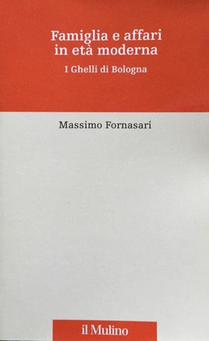 Famiglia e affari in eta moderna. I Ghelli di Bologna - Massimo Fornasari - copertina