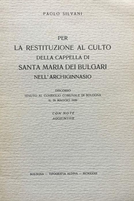 Per la restituzione al culto della Cappella di Santa Maria dei Bulgari nell'Archiginnasio. Discorso tenuto al Consiglio comunale di Bologna il 29 maggio 1926 - Paolo Silvani - copertina