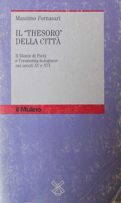 Il Thesoro della citta. Il Monte di Pieta e l'economia bolognese nei secoli XV e XVI - Massimo Fornasari - copertina