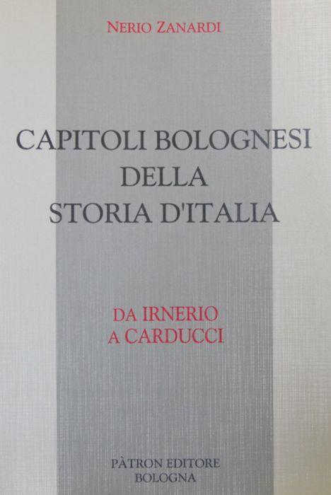 Capitoli bolognesi della storia d'Italia. Da Irnerio a Carducci - Nerio Zanardi - copertina