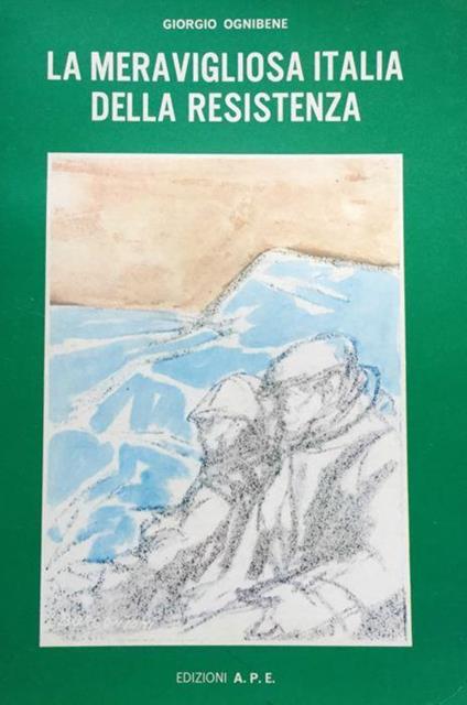 La meravigliosa Italia della resistenza : storia del secondo risorgimento italiano - Giorgio Ognibene - copertina