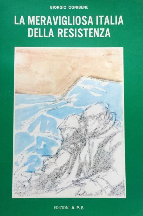 La meravigliosa Italia della resistenza : storia del secondo risorgimento italiano - Giorgio Ognibene - copertina