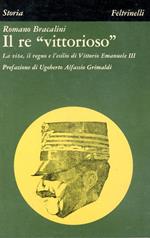 Il Re vittorioso : la vita, il regno e l'esilio di Vittorio Emanuele III
