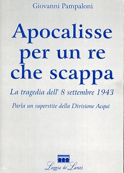 Apocalisse per un re che scappa : la tragedia dell'8 settembre 1943 - Giovanni Pampaloni - copertina