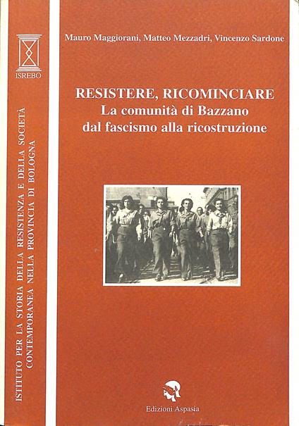Resistere, ricominciare : la comunità di Bazzano dal fascismo alla ricostruzione - copertina