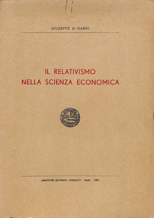 Il relativismo nella scienza economica : prolusione al corso di economia politica per l'anno accademico 1948-49 nella Universita di Bari - Giuseppe Di Nardi - copertina