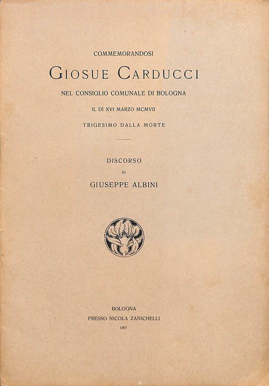 Commemorandosi Giosue Carducci nel Consiglio comunale di Bologna il dì 16 marzo 1907 trigesimo dalla morte : discorso - Giuseppe Albini - copertina