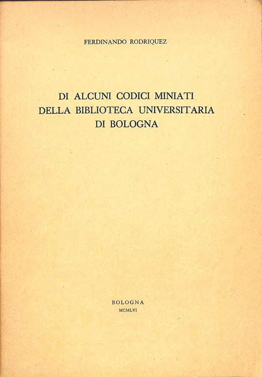 Di alcuni codici miniati della Biblioteca Universitaria di Bologna - Ferdinando Rodriquez - copertina