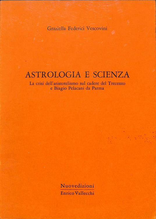 Astrologia e scienza : la crisi dell'aristotelismo sul cadere del Trecento e Biagio Pelacani da Parma - Graziella Federici Vescovini - copertina