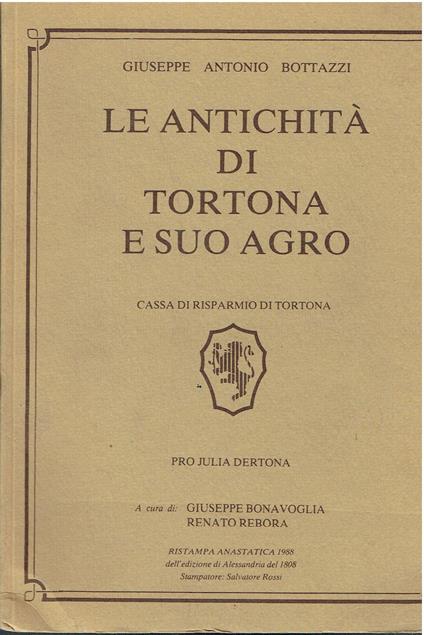 Le Antichita Di Tortona E Suo Agro: Corrispondente Alli Quattro Odierni Circondari Cisapennini del Dipartimento Di Genova.. - Giuseppe Antonio Bottazzi - copertina