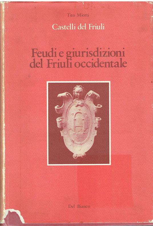 Feudi E Giurisdizioni Del Friuli Occidentale. Castellieri, Fortificazioni Romane E Tardo Antiche, Torri, Castelli, Rocche, Fortezze, Abbazie Fortificate, Cittâ€¦ E Borghi Recinti, Case Forti - Tito Miotti - copertina