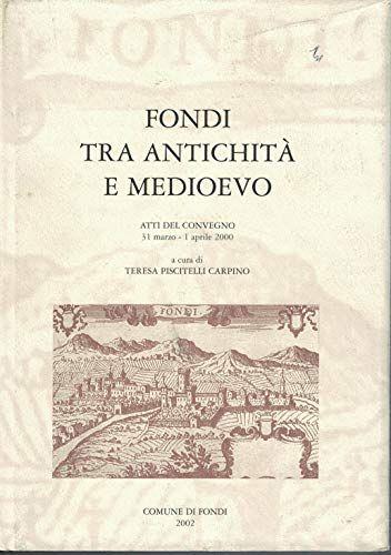Fondi tra antichità e medioevo. Atti del convegno 31 marzo- 1 aprile 2000 - Comune di Fondi 2001 - copertina