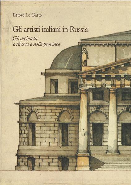 Gli artisti italiani in Russia - voll. I-II-III - I Gli architetti a Mosca e nelle provincie - II Gli architetti del secolo XVIII a Pietroburgo e nelle tenute imperiali - III Gli architetti del secolo XIX a Pietroburgo e nelle tenute imperiali - Ettore Lo Gatto - copertina