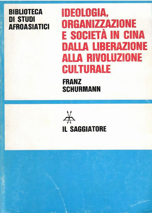 Ideologia, organizzazione e società in Cina dalla liberazione alla rivoluzione culturale - Franz Schurmann - copertina