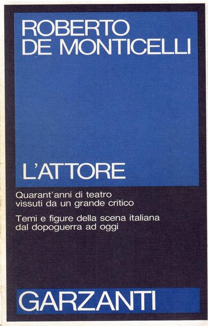 L' attore - Quarant'anni di teatro vissuti da un grande critico. Temi e figure della scena italiana dal dopoguerra ad oggi - Roberto De Monticelli - copertina