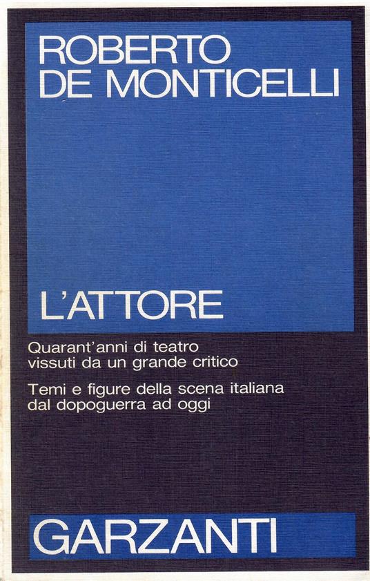 L' attore - Quarant'anni di teatro vissuti da un grande critico. Temi e figure della scena italiana dal dopoguerra ad oggi - Roberto De Monticelli - copertina