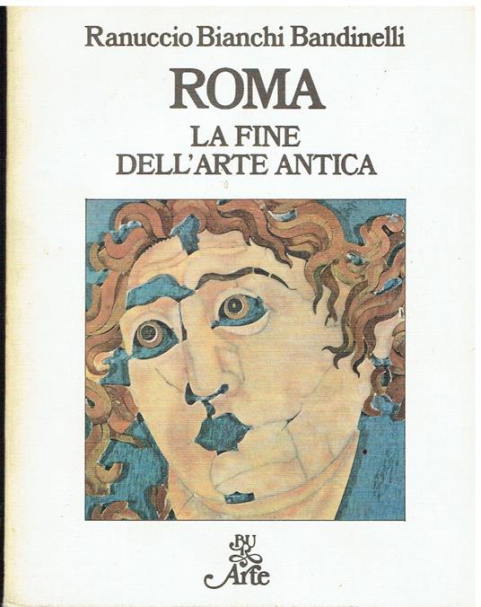 Roma. La fine dell'arte antica. L'arte dell'Impero Romano da Settimio Severo a Teodosio I - Ranuccio Bianchi Bandinelli - copertina