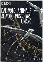 Dal volo animale al volo muscolare umano. Il volo degli uccelli, degli insetti e dei chirotteri. Esperienze e realizzazioni per imitare il volo animale