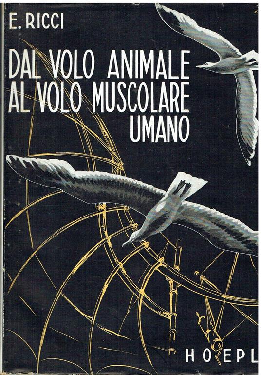 Dal volo animale al volo muscolare umano. Il volo degli uccelli, degli insetti e dei chirotteri. Esperienze e realizzazioni per imitare il volo animale - Ettore Ricci - copertina