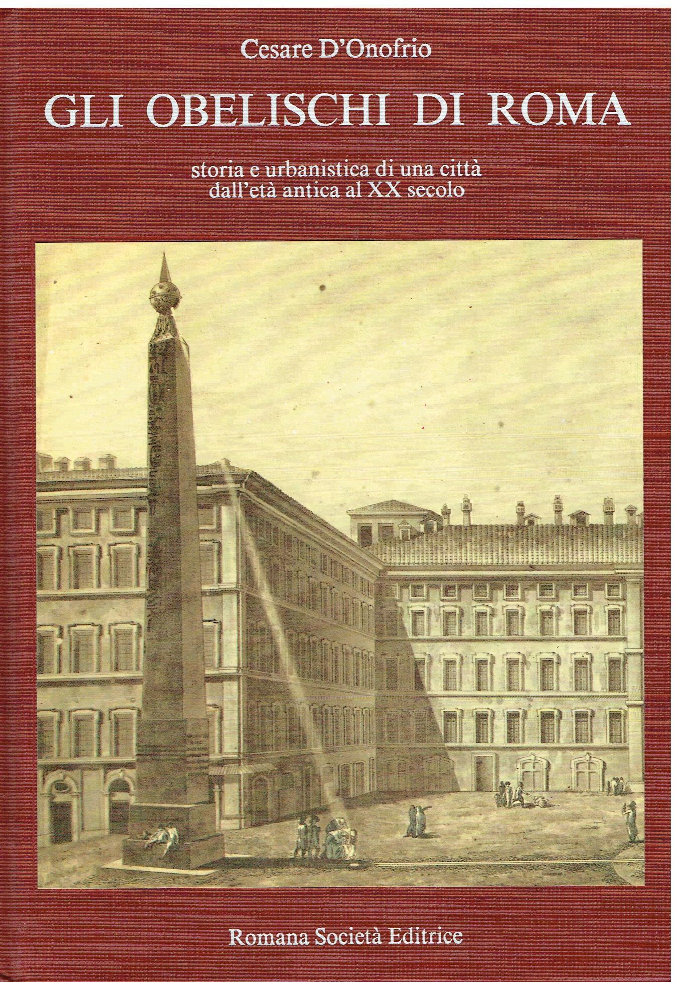 Gli Obelischi Di Roma. Storia e urbanistica di una città dall'età antica al XX secolo