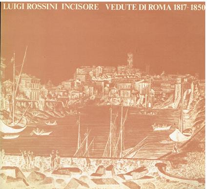 Luigi Rossini incisore Vedute di Roma 1817/1850 Roma Palazzo Braschi 7 aprile - 15 luglio 1982 - copertina