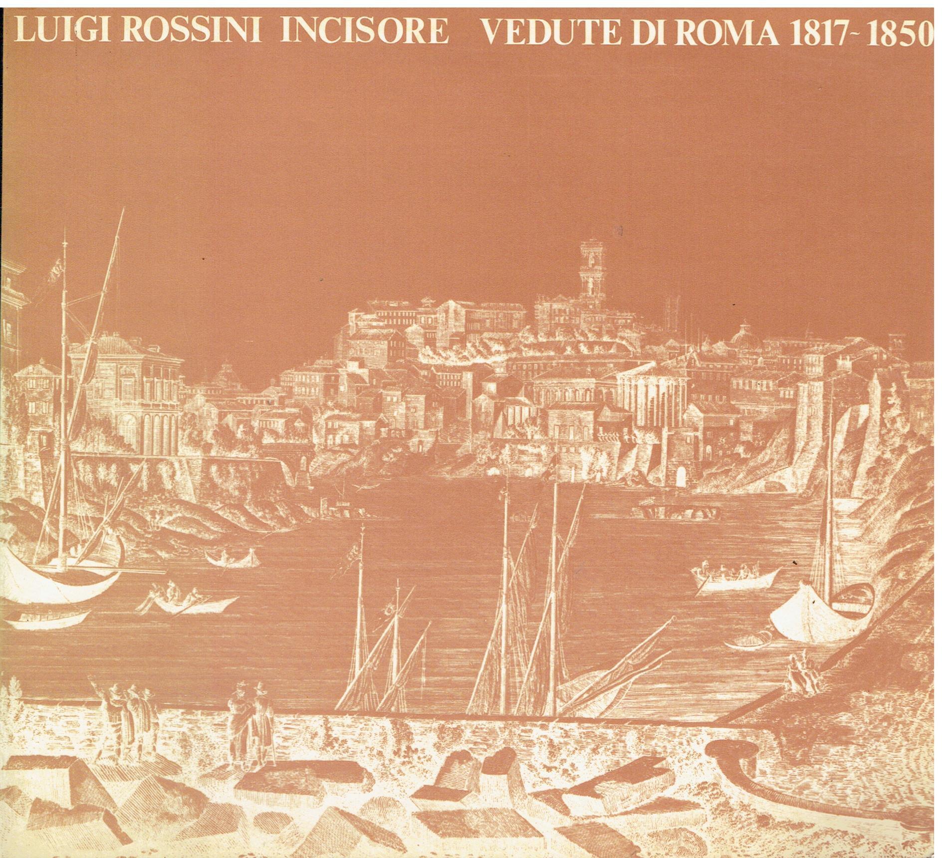 Luigi Rossini incisore Vedute di Roma 1817/1850 Roma Palazzo Braschi 7 aprile - 15 luglio 1982