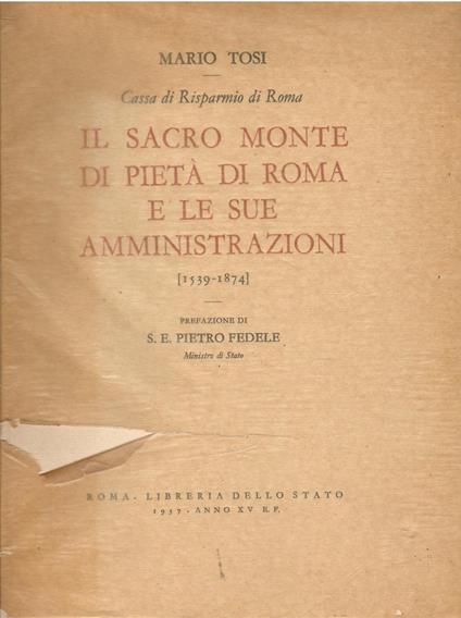 Il Sacro Monte di Pietà di Roma e le sue amministrazioni. Il Banco di Depositi, la Depositeria Generale della R. Camera Apostolica, la Zecca, la Depositerie Urbana. (1539-1874). Prefazione di S. E. Pietro Fedele (Ministro di Stato) - Mario Tosi - copertina