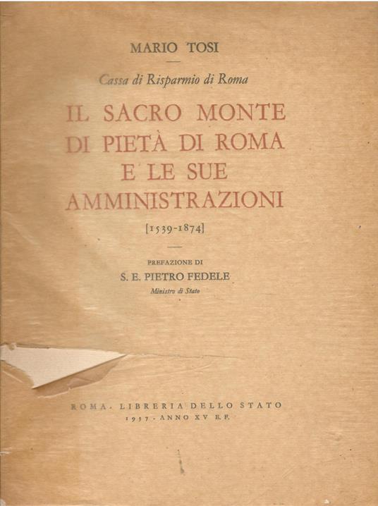 Il Sacro Monte di Pietà di Roma e le sue amministrazioni. Il Banco di Depositi, la Depositeria Generale della R. Camera Apostolica, la Zecca, la Depositerie Urbana. (1539-1874). Prefazione di S. E. Pietro Fedele (Ministro di Stato) - Mario Tosi - copertina