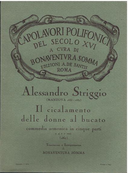 Il cicalamento delle donne al bucato: commedia armonica in cinque parti a 4 e 7 voci (1567) Partitura N. 634 - trascrizione e interpretazione di Bonaventura Somma - testo poetico riveduto da Emidio Mucci - prime due pagine: riproduzione anastatica de - Alessandro Striggio - copertina