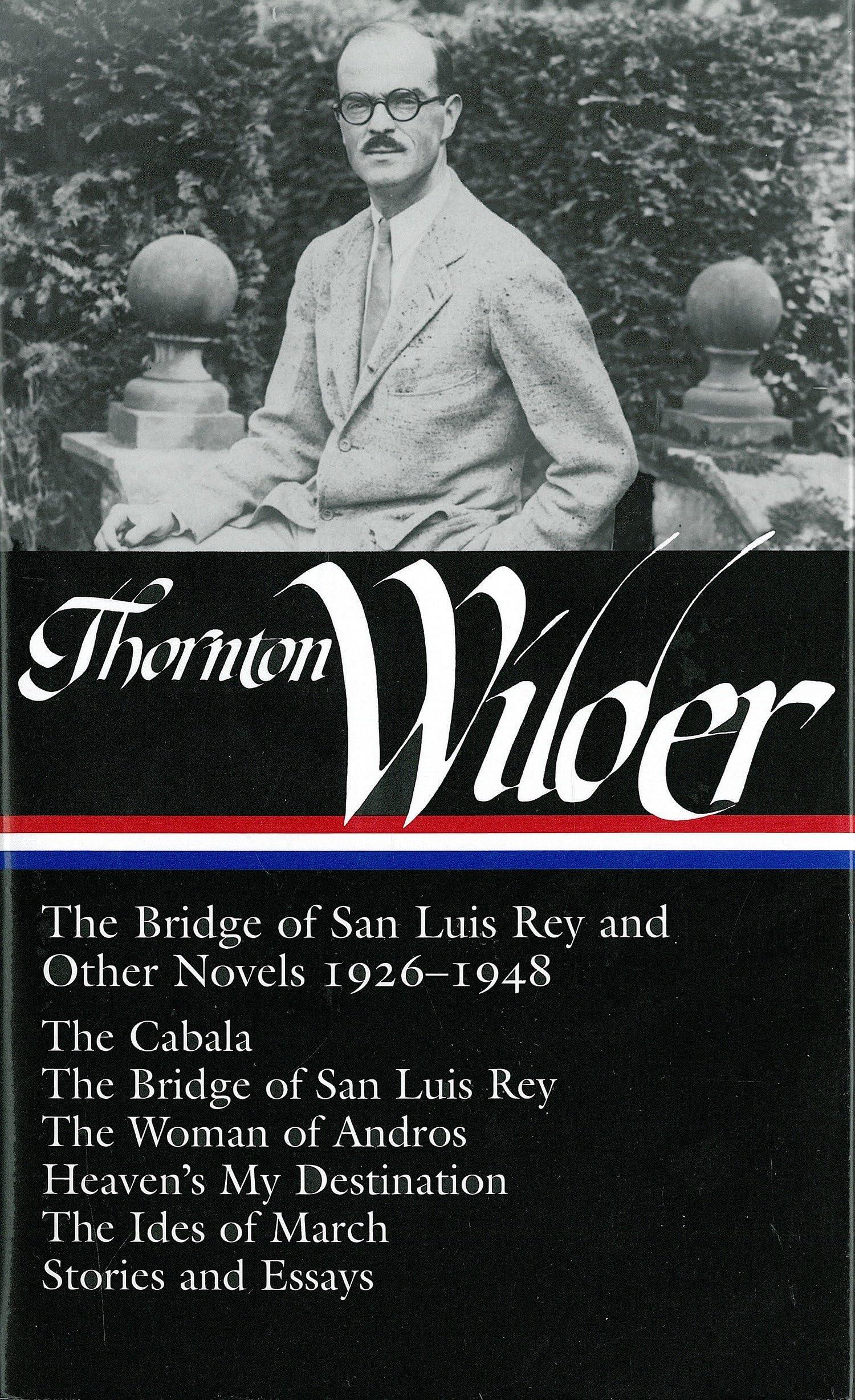 Thornton Wilder: The Bridge of San Luis Rey and Other Novels 1926-1948 (LOA #194): The Cabala / The Bridge of San Luis Rey / The Woman of Andros / ... / The Ides of March / stories and essays