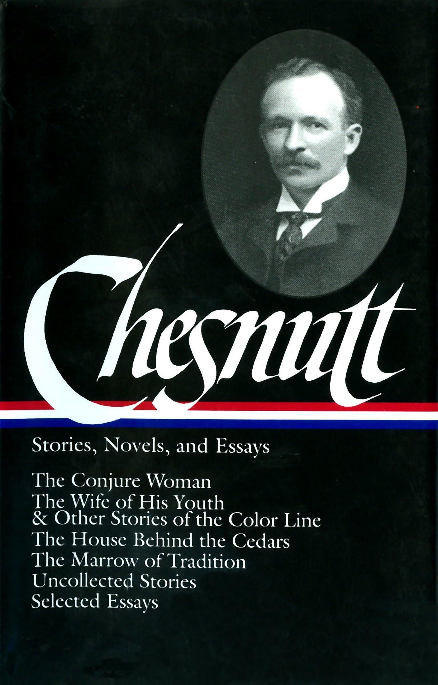 Charles W. Chesnutt: Stories, Novels, and Essays (LOA #131): The Conjure Woman / The Wife of His Youth & Other Stories of the Color Line / The House ... Marrow of Tradition / uncollected stories /