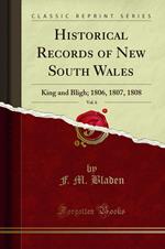Historical Records of New South Wales, Vol. 6: King and Bligh 1806, 1807, 1808 (Classic Reprint)